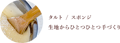 タルト / スポンジ生地からひとつひとつ手づくり