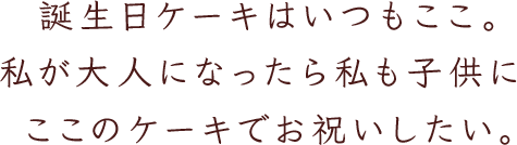 誕生日ケーキはいつもここ。私が大人になったら私も子供にここのケーキでお祝いしたい。