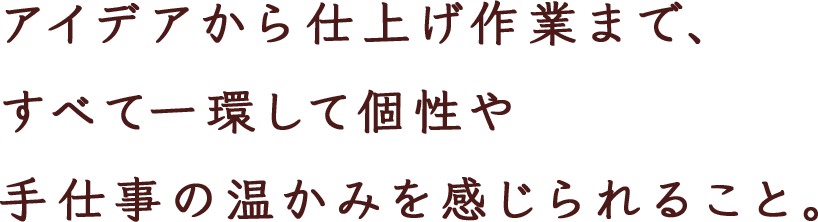 ‘手作り’ へのこだわり。 自分たちで素材を選び 安心した商品を提供できること。