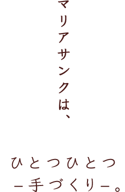 マリアサンクは、ひとつひとつ –手づくり–。
