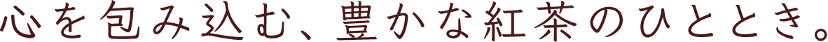 心を包み込む、豊かな紅茶のひととき。