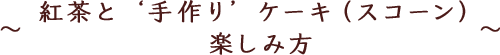 ～ 紅茶と ‘手作り’ ケーキ（スコーン）楽しみ方 ～