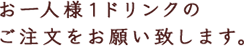 お一人様１ドリンクのご注文をお願い致します。